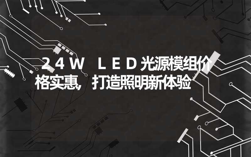 24W LED光源模组价格实惠,打造照明新体验